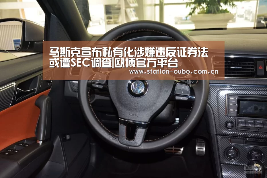 马斯克宣布私有化涉嫌违反证券法 或遭SEC调查|欧博官方平台(图3) 欧博官方平台