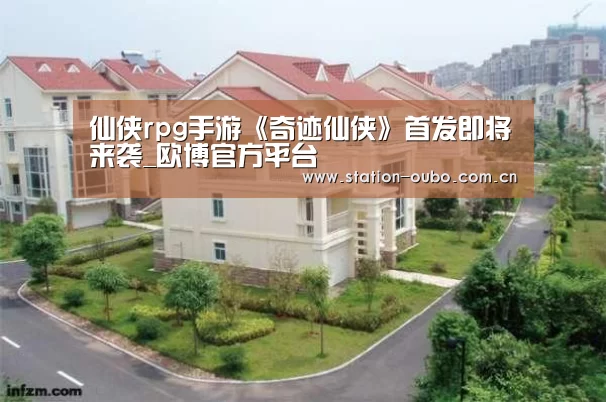 仙侠rpg手游《奇迹仙侠》首发即将来袭_欧博官方平台(图2) 欧博登录app