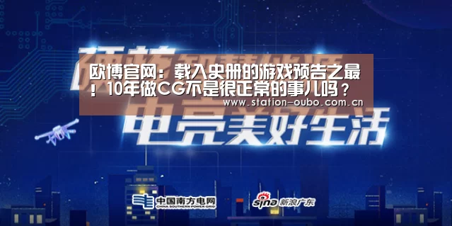 欧博官网:载入史册的游戏预告之最!10年做CG不是很正常的事儿吗?(图2) 欧博官网