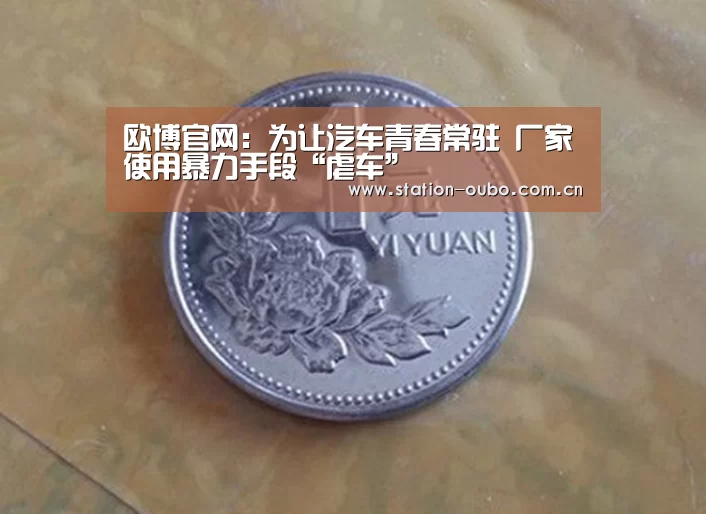 欧博官网:为让汽车青春常驻 厂家使用暴力手段“虐车”(图3) 欧博