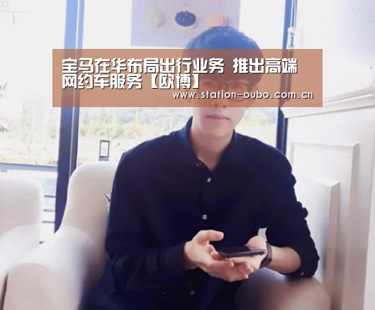 宝马在华布局出行业务 推出高端网约车服务【欧博】(图3) 欧博官方平台